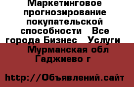 Маркетинговое прогнозирование покупательской способности - Все города Бизнес » Услуги   . Мурманская обл.,Гаджиево г.